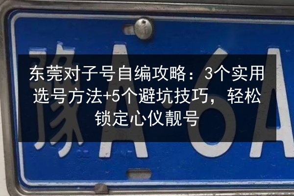 东莞对子号自编攻略:3个实用选号方法+5个避坑技巧,轻松锁定心仪靓号 第2张 东莞对子号自编攻略:3个实用选号方法+5个避坑技巧,轻松锁定心仪靓号 第2张