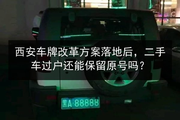 西安车牌改革方案落地后,二手车过户还能保留原号吗? 第2张 西安车牌改革方案落地后,二手车过户还能保留原号吗? 第2张