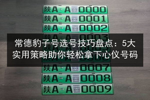 常德豹子号选号技巧盘点:5大实用策略助你轻松拿下心仪号码 第2张 常德豹子号选号技巧盘点:5大实用策略助你轻松拿下心仪号码 第2张