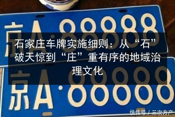 石家庄车牌实施细则：从“石”破天惊到“庄”重有序的地域治理文化 第2张