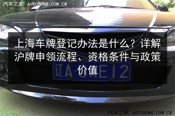 上海车牌登记办法是什么?详解沪牌申领流程、资格条件与政策价值 第2张 上海车牌登记办法是什么?详解沪牌申领流程、资格条件与政策价值 第2张