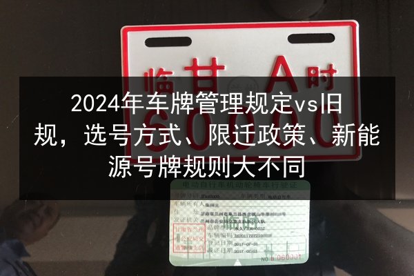 2024年车牌管理规定vs旧规,选号方式、限迁政策、新能源号牌规则大不同 第2张 2024年车牌管理规定vs旧规,选号方式、限迁政策、新能源号牌规则大不同 第2张