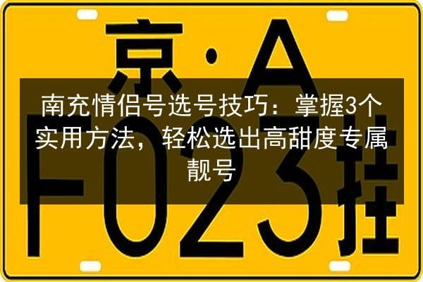 南充情侣号选号技巧:掌握3个实用方法,轻松选出高甜度专属靓号 第2张 南充情侣号选号技巧:掌握3个实用方法,轻松选出高甜度专属靓号 第2张