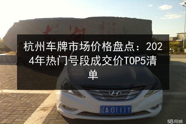 杭州车牌市场价格盘点：2024年热门号段成交价TOP5清单 第2张