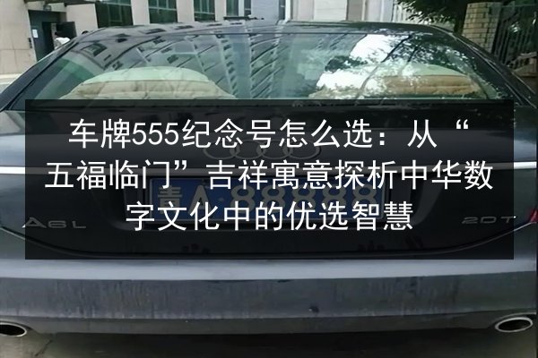 车牌555纪念号怎么选：从“五福临门”吉祥寓意探析中华数字文化中的优选智慧 第3张