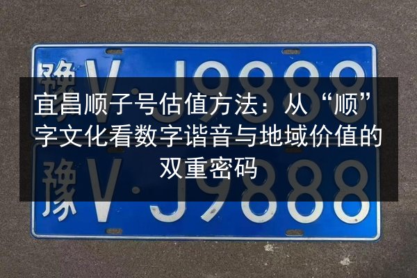 宜昌顺子号估值方法：从“顺”字文化看数字谐音与地域价值的双重密码 第2张