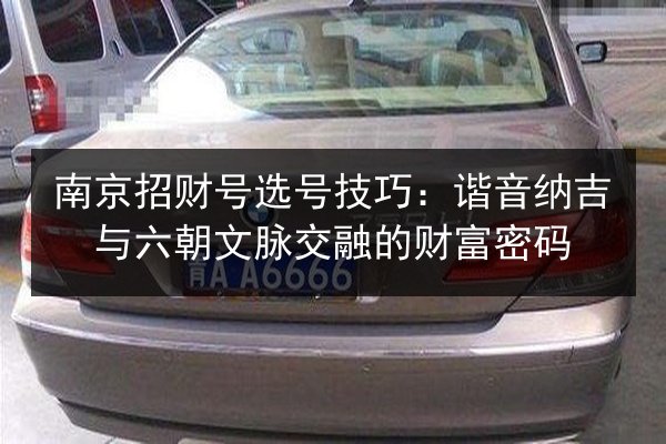 南京招财号选号技巧：谐音纳吉与六朝文脉交融的财富密码 第2张