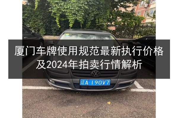 厦门车牌使用规范最新执行价格及2024年拍卖行情解析 第2张