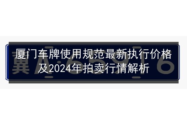 厦门车牌使用规范最新执行价格及2024年拍卖行情解析 第3张