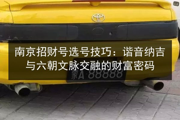 南京招财号选号技巧：谐音纳吉与六朝文脉交融的财富密码 第3张