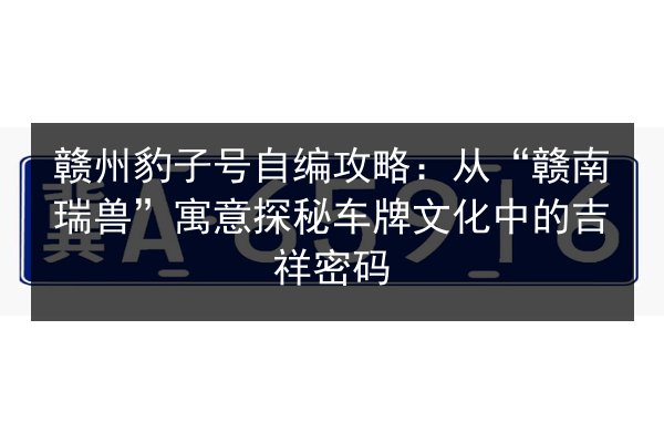 赣州豹子号自编攻略:从“赣南瑞兽”寓意探秘车牌文化中的吉祥密码 第2张 赣州豹子号自编攻略:从“赣南瑞兽”寓意探秘车牌文化中的吉祥密码 第2张