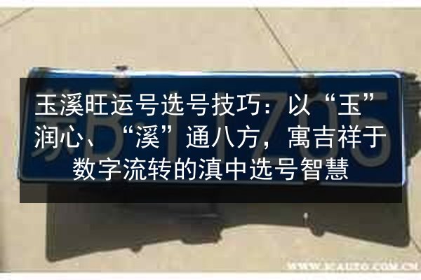 玉溪旺运号选号技巧:以“玉”润心、“溪”通八方,寓吉祥于数字流转的滇中选号智慧 第3张 玉溪旺运号选号技巧:以“玉”润心、“溪”通八方,寓吉祥于数字流转的滇中选号智慧 第3张