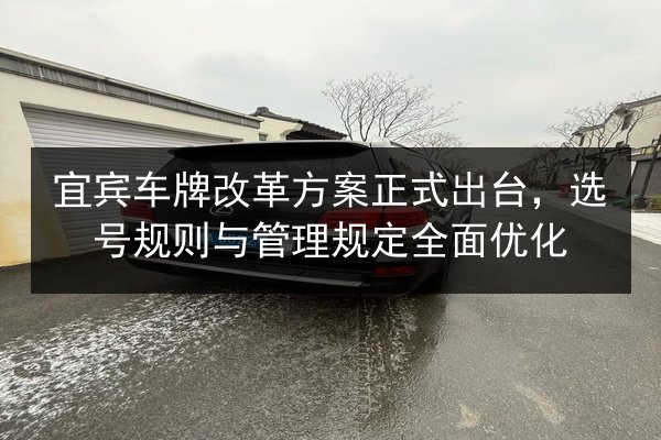 宜宾车牌改革方案正式出台，选号规则与管理规定全面优化 第3张