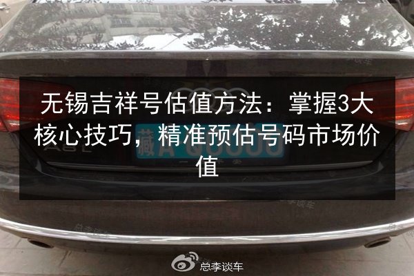 无锡吉祥号估值方法：掌握3大核心技巧，精准预估号码市场价值 第3张