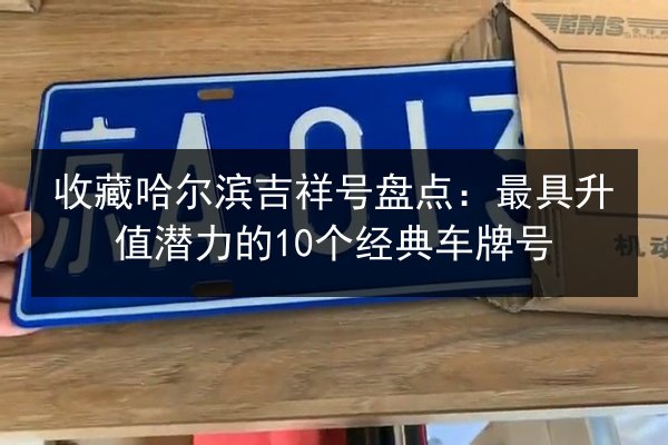 收藏哈尔滨吉祥号盘点：最具升值潜力的10个经典车牌号 第3张
