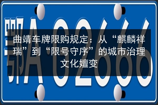 曲靖车牌限购规定:从“麒麟祥瑞”到“限号守序”的城市治理文化嬗变 第2张 曲靖车牌限购规定:从“麒麟祥瑞”到“限号守序”的城市治理文化嬗变 第2张