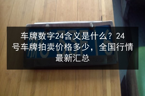 车牌数字24含义是什么？24号车牌拍卖价格多少，全国行情最新汇总 第3张