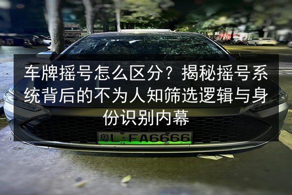车牌摇号怎么区分?揭秘摇号系统背后的不为人知筛选逻辑与身份识别内幕 第3张 车牌摇号怎么区分?揭秘摇号系统背后的不为人知筛选逻辑与身份识别内幕 第3张