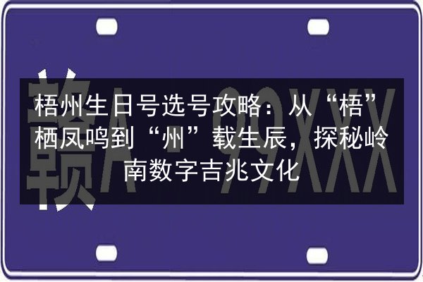 梧州生日号选号攻略：从“梧”栖凤鸣到“州”载生辰，探秘岭南数字吉兆文化 第2张