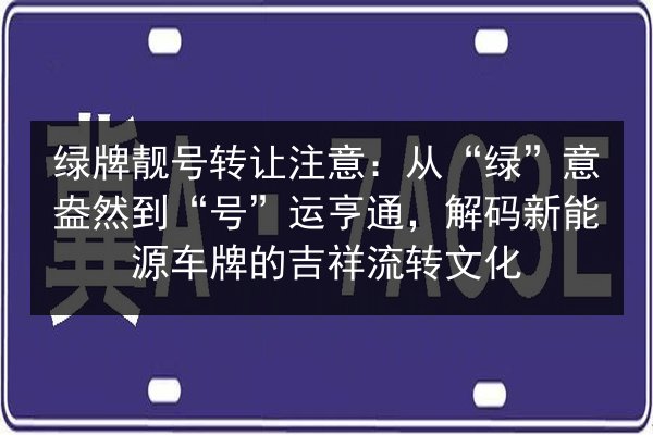 绿牌靓号转让注意：从“绿”意盎然到“号”运亨通，解码新能源车牌的吉祥流转文化 第2张