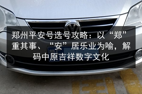 郑州平安号选号攻略:以“郑”重其事、“安”居乐业为喻,解码中原吉祥数字文化 第2张 郑州平安号选号攻略:以“郑”重其事、“安”居乐业为喻,解码中原吉祥数字文化 第2张