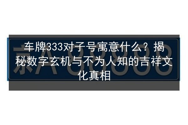 车牌333对子号寓意什么?揭秘数字玄机与不为人知的吉祥文化真相 第3张 车牌333对子号寓意什么?揭秘数字玄机与不为人知的吉祥文化真相 第3张