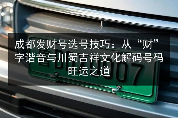 成都发财号选号技巧:从“财”字谐音与川蜀吉祥文化解码号码旺运之道 第2张 成都发财号选号技巧:从“财”字谐音与川蜀吉祥文化解码号码旺运之道 第2张