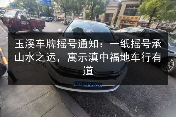 玉溪车牌摇号通知：一纸摇号承山水之运，寓示滇中福地车行有道 第2张