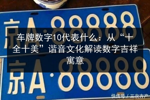 车牌数字10代表什么：从“十全十美”谐音文化解读数字吉祥寓意 第2张