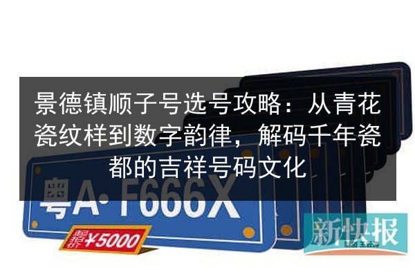 景德镇顺子号选号攻略：从青花瓷纹样到数字韵律，解码千年瓷都的吉祥号码文化 第3张