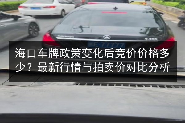 海口车牌政策变化后竞价价格多少？最新行情与拍卖价对比分析 第3张