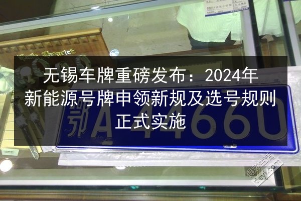 无锡车牌重磅发布：2024年新能源号牌申领新规及选号规则正式实施 第2张
