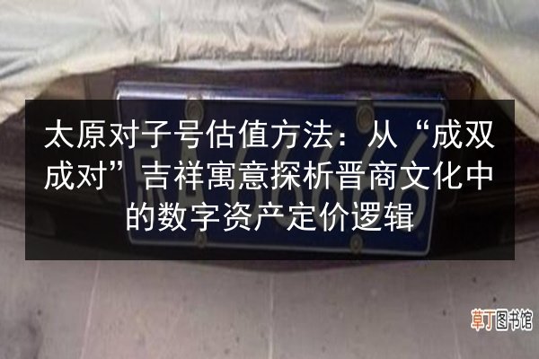 太原对子号估值方法：从“成双成对”吉祥寓意探析晋商文化中的数字资产定价逻辑