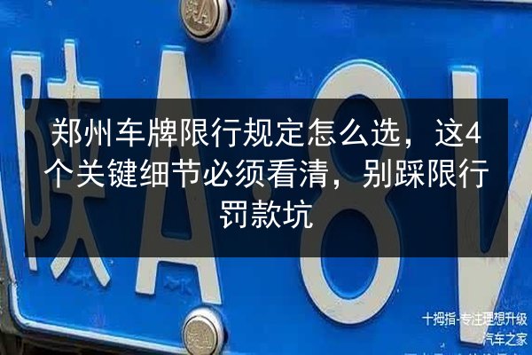 郑州车牌限行规定怎么选,这4个关键细节必须看清,别踩限行罚款坑 第2张 郑州车牌限行规定怎么选,这4个关键细节必须看清,别踩限行罚款坑 第2张