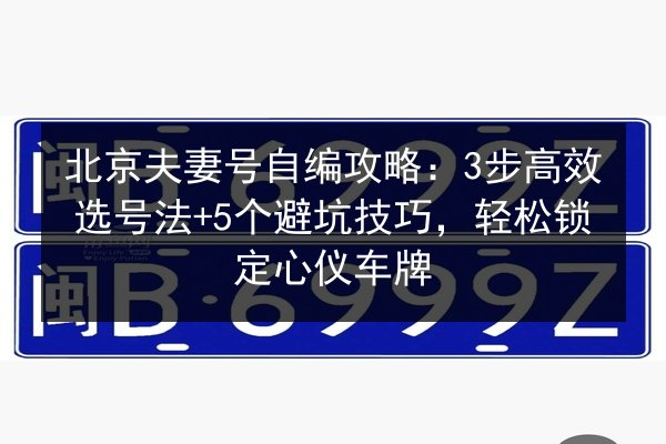 北京夫妻号自编攻略:3步高效选号法+5个避坑技巧,轻松锁定心仪车牌 第3张 北京夫妻号自编攻略:3步高效选号法+5个避坑技巧,轻松锁定心仪车牌 第3张