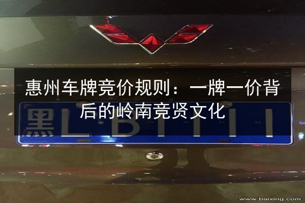 惠州车牌竞价规则:一牌一价背后的岭南竞贤文化 第2张 惠州车牌竞价规则:一牌一价背后的岭南竞贤文化 第2张
