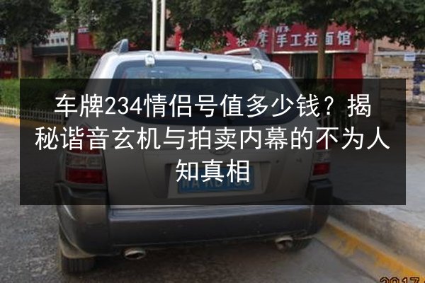 车牌234情侣号值多少钱?揭秘谐音玄机与拍卖内幕的不为人知真相 第2张 车牌234情侣号值多少钱?揭秘谐音玄机与拍卖内幕的不为人知真相 第2张