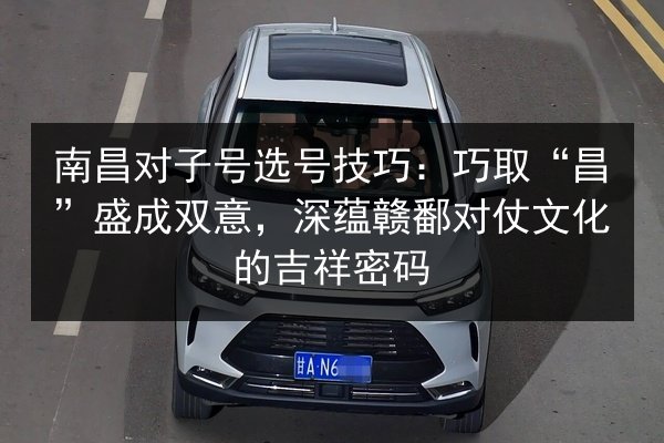 南昌对子号选号技巧:巧取“昌”盛成双意,深蕴赣鄱对仗文化的吉祥密码 第2张 南昌对子号选号技巧:巧取“昌”盛成双意,深蕴赣鄱对仗文化的吉祥密码 第2张