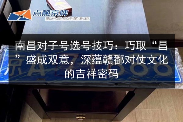 南昌对子号选号技巧:巧取“昌”盛成双意,深蕴赣鄱对仗文化的吉祥密码 第3张 南昌对子号选号技巧:巧取“昌”盛成双意,深蕴赣鄱对仗文化的吉祥密码 第3张