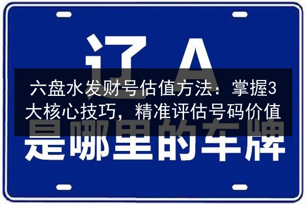 六盘水发财号估值方法：掌握3大核心技巧，精准评估号码价值 第2张