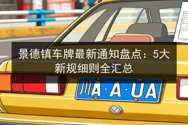 景德镇车牌最新通知盘点：5大新规细则全汇总