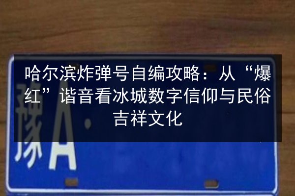 哈尔滨炸弹号自编攻略：从“爆红”谐音看冰城数字信仰与民俗吉祥文化 第2张