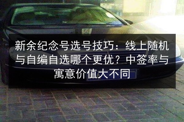 新余纪念号选号技巧:线上随机与自编自选哪个更优?中签率与寓意价值大不同 第1张 新余纪念号选号技巧:线上随机与自编自选哪个更优?中签率与寓意价值大不同 第1张