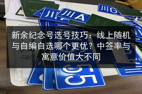 新余纪念号选号技巧:线上随机与自编自选哪个更优?中签率与寓意价值大不同 第2张 新余纪念号选号技巧:线上随机与自编自选哪个更优?中签率与寓意价值大不同 第2张