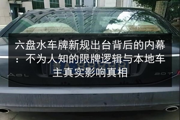 六盘水车牌新规出台背后的内幕:不为人知的限牌逻辑与本地车主真实影响真相 第2张 六盘水车牌新规出台背后的内幕:不为人知的限牌逻辑与本地车主真实影响真相 第2张