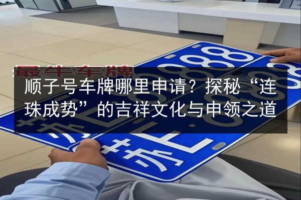 顺子号车牌哪里申请?探秘“连珠成势”的吉祥文化与申领之道 第3张 顺子号车牌哪里申请?探秘“连珠成势”的吉祥文化与申领之道 第3张