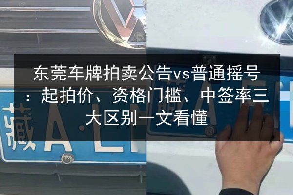 东莞车牌拍卖公告vs普通摇号:起拍价、资格门槛、中签率三大区别一文看懂 第1张 东莞车牌拍卖公告vs普通摇号:起拍价、资格门槛、中签率三大区别一文看懂 第1张