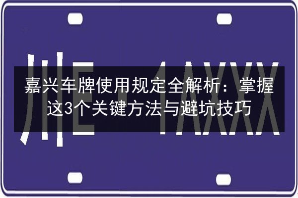 嘉兴车牌使用规定全解析：掌握这3个关键方法与避坑技巧 第2张