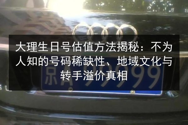 大理生日号估值方法揭秘:不为人知的号码稀缺性、地域文化与转手溢价真相 第2张 大理生日号估值方法揭秘:不为人知的号码稀缺性、地域文化与转手溢价真相 第2张