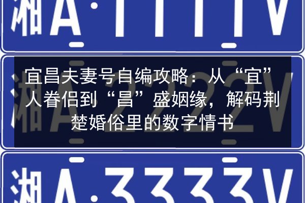 宜昌夫妻号自编攻略:从“宜”人眷侣到“昌”盛姻缘,解码荆楚婚俗里的数字情书 第2张 宜昌夫妻号自编攻略:从“宜”人眷侣到“昌”盛姻缘,解码荆楚婚俗里的数字情书 第2张